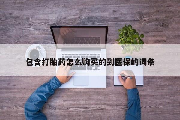 哪里可以私下卖到打胎药包含打胎药怎么购买的到医保的词条