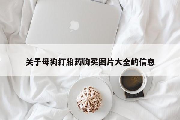 哪里可以私下卖到打胎药关于母狗打胎药购买图片大全的信息