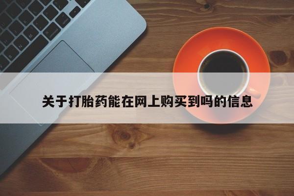 哪里可以私下卖到打胎药关于打胎药能在网上购买到吗的信息