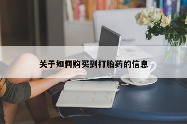 哪里可以私下卖到打胎药关于如何购买到打胎药的信息