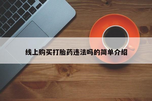 哪里可以私下卖到打胎药线上购买打胎药违法吗的简单介绍
