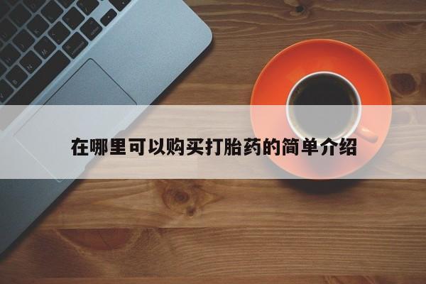 哪里可以私下卖到打胎药在哪里可以购买打胎药的简单介绍