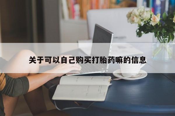 哪里可以私下卖到打胎药关于可以自己购买打胎药嘛的信息