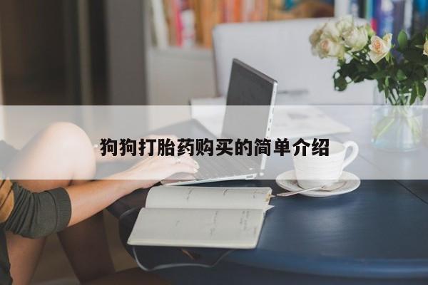 哪里可以私下卖到打胎药狗狗打胎药购买的简单介绍
