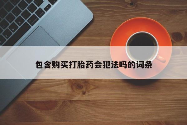 哪里可以私下卖到打胎药包含购买打胎药会犯法吗的词条