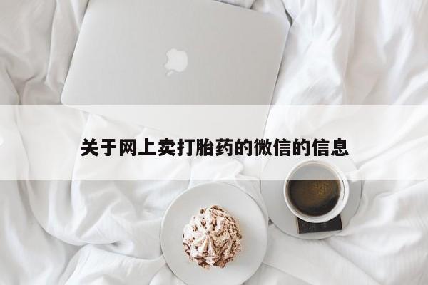 哪里可以私下卖到打胎药关于网上卖打胎药的微信的信息
