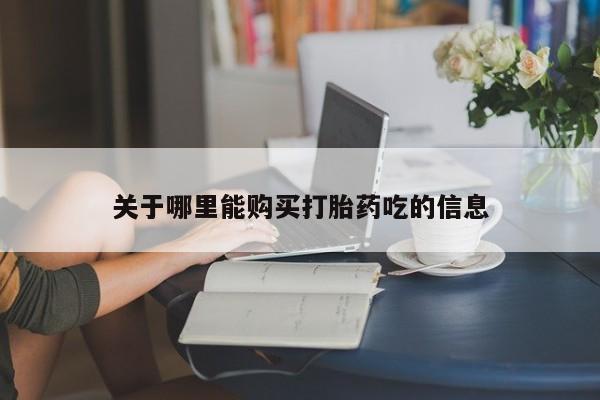 哪里可以私下卖到打胎药关于哪里能购买打胎药吃的信息