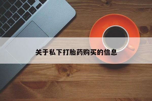 哪里可以私下卖到打胎药关于私下打胎药购买的信息