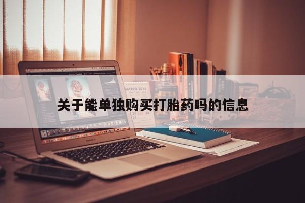哪里可以私下卖到打胎药关于能单独购买打胎药吗的信息