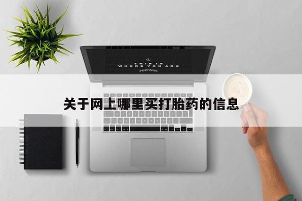 哪里可以私下卖到打胎药关于网上哪里买打胎药的信息
