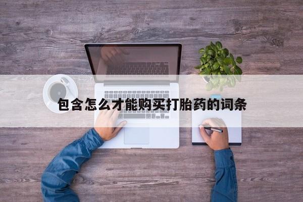 哪里可以私下卖到打胎药包含怎么才能购买打胎药的词条
