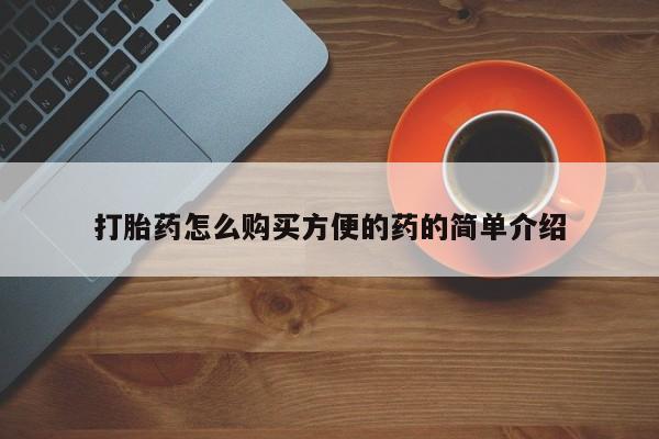 哪里可以私下卖到打胎药打胎药怎么购买方便的药的简单介绍