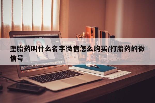 哪里可以私下卖到打胎药堕胎药叫什么名字微信怎么购买/打胎药的微信号
