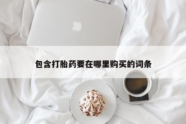 哪里可以私下卖到打胎药包含打胎药要在哪里购买的词条