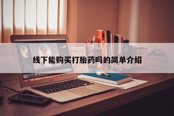 哪里可以私下卖到打胎药线下能购买打胎药吗的简单介绍