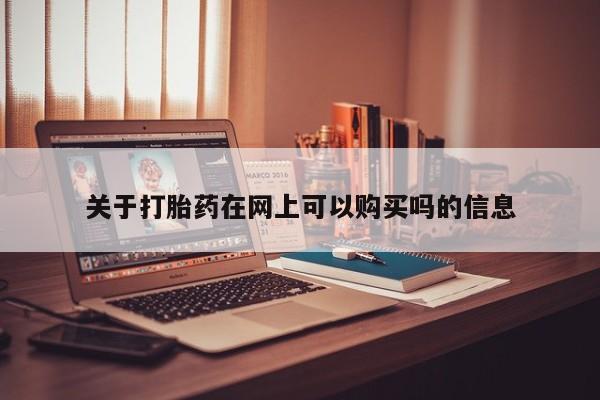 哪里可以私下卖到打胎药关于打胎药在网上可以购买吗的信息
