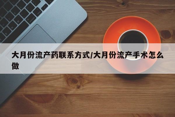 哪里可以私下卖到打胎药大月份流产药联系方式/大月份流产手术怎么做