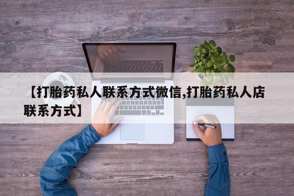 哪里可以私下卖到打胎药【打胎药私人联系方式微信,打胎药私人店 联系方式】