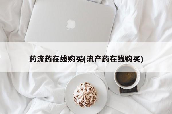 哪里可以私下卖到打胎药药流药在线购买(流产药在线购买)
