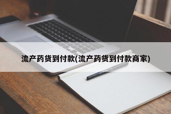 哪里可以私下卖到打胎药流产药货到付款(流产药货到付款商家)