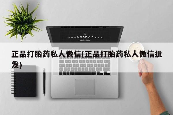 哪里可以私下卖到打胎药正品打胎药私人微信(正品打胎药私人微信批发)