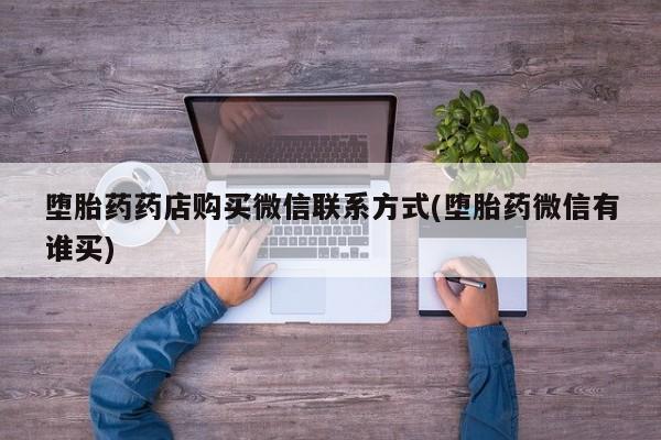 哪里可以私下卖到打胎药堕胎药药店购买微信联系方式(堕胎药微信有谁买)
