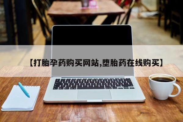 哪里可以私下卖到打胎药【打胎孕药购买网站,堕胎药在线购买】