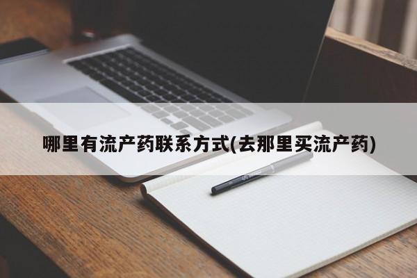 哪里可以私下卖到打胎药哪里有流产药联系方式(去那里买流产药)