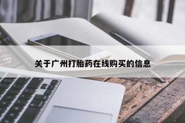 哪里可以私下卖到打胎药关于广州打胎药在线购买的信息