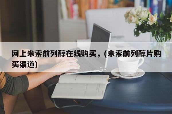 哪里可以私下卖到打胎药网上米索前列醇在线购买，(米索前列醇片购买渠道)