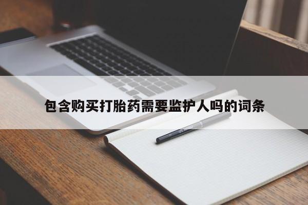 哪里可以私下卖到打胎药包含购买打胎药需要监护人吗的词条