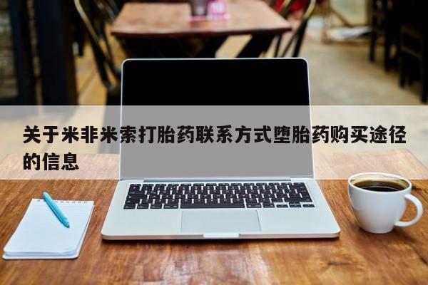 哪里可以私下卖到打胎药关于米非米索打胎药联系方式堕胎药购买途径的信息