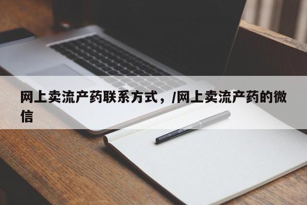 哪里可以私下卖到打胎药网上卖流产药联系方式，/网上卖流产药的微信