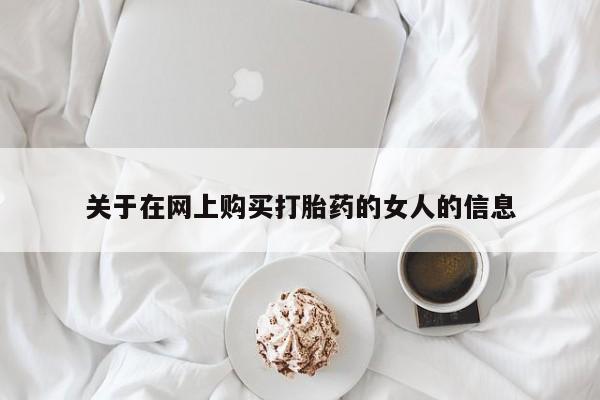 哪里可以私下卖到打胎药关于在网上购买打胎药的女人的信息